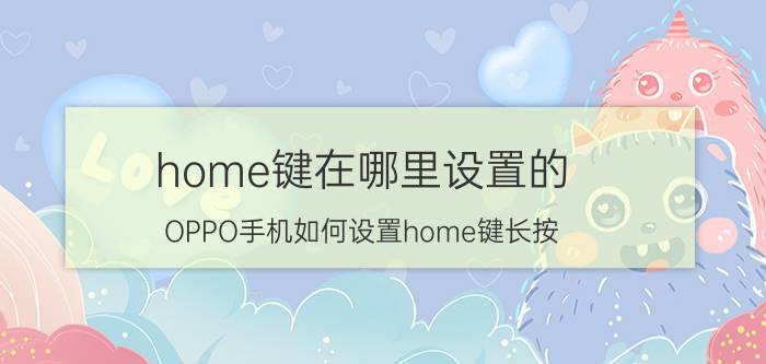 home键在哪里设置的 OPPO手机如何设置home键长按？